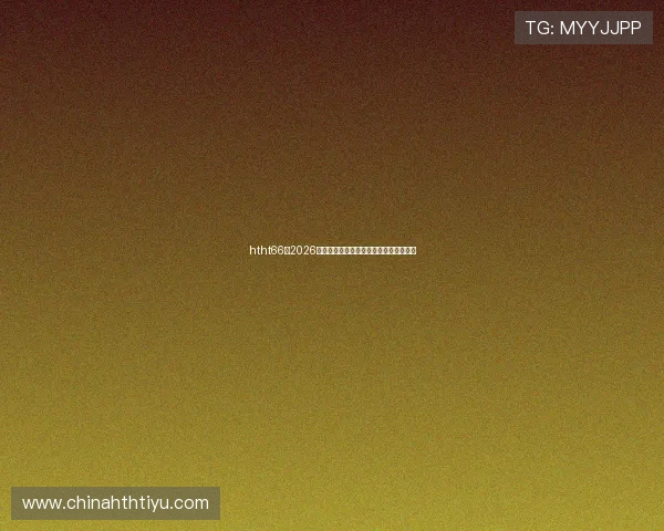 htht66:2026年世界杯足球赛观赛指南与直播平台推荐 htht66:2026年世界杯足球赛观赛指南与直播平台推荐